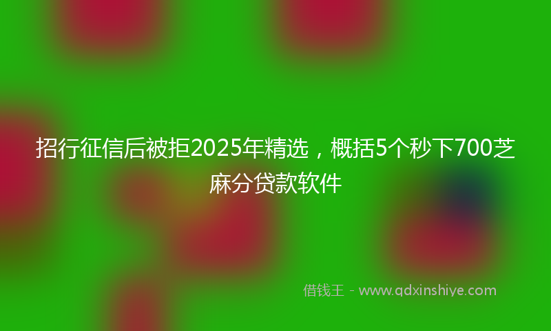 招行征信后被拒2025年精选，概括5个秒下700芝麻分贷款软件