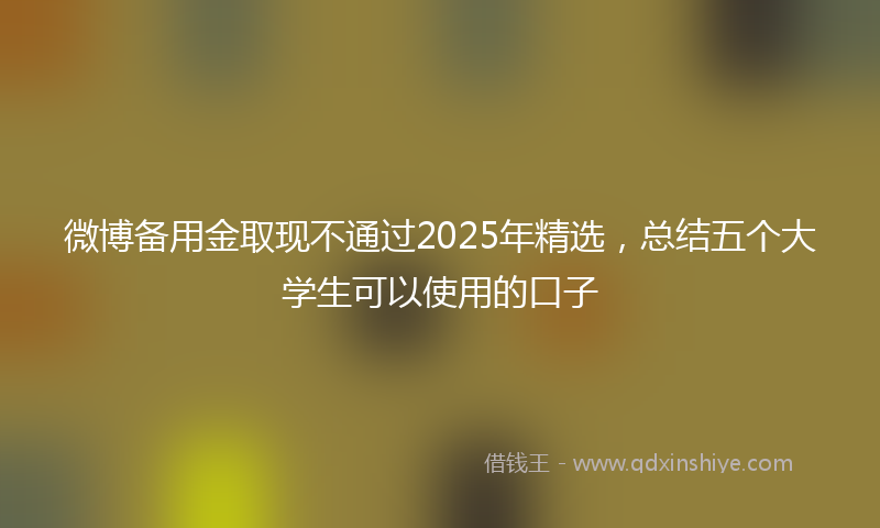 微博备用金取现不通过2025年精选，总结五个大学生可以使用的口子