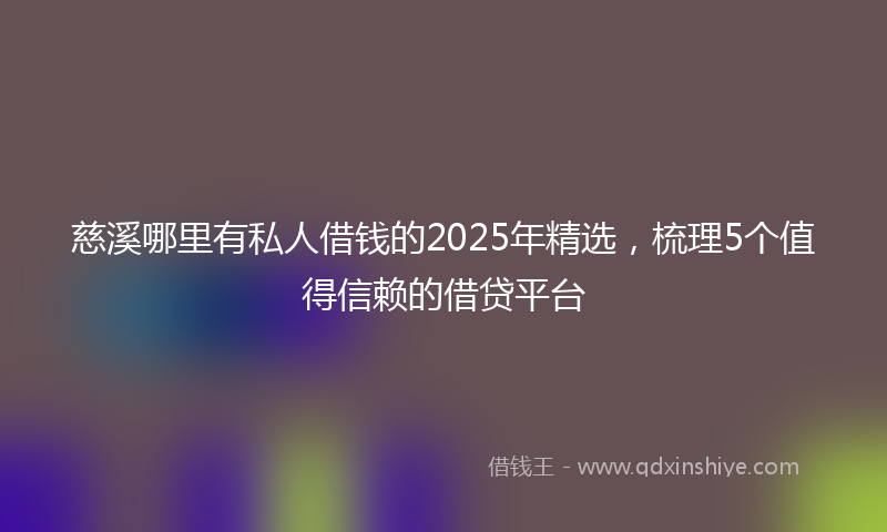 慈溪哪里有私人借钱的2025年精选，梳理5个值得信赖的借贷平台