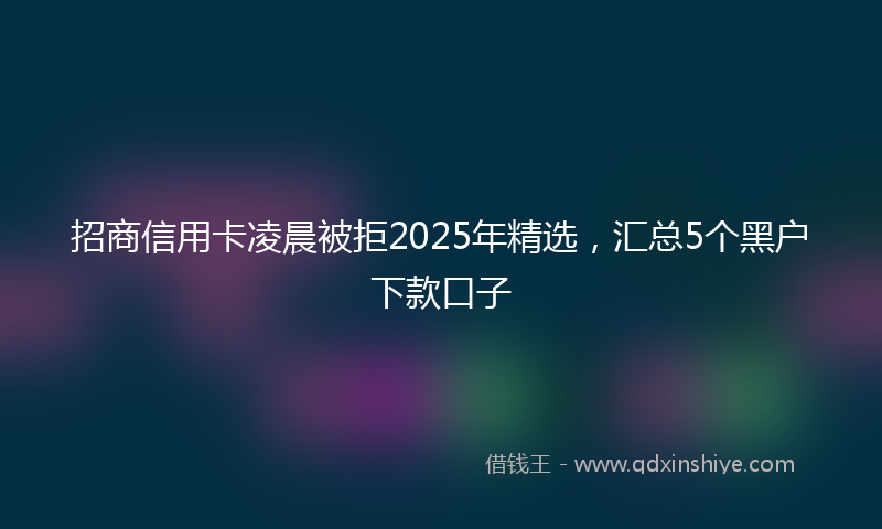 招商信用卡凌晨被拒2025年精选，汇总5个黑户下款口子