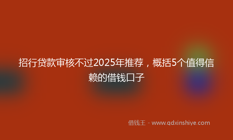 招行贷款审核不过2025年推荐，概括5个值得信赖的借钱口子