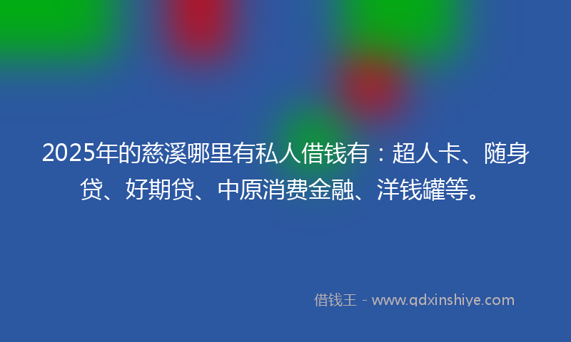 2025年的慈溪哪里有私人借钱有：超人卡、随身贷、好期贷、中原消费金融、洋钱罐等。