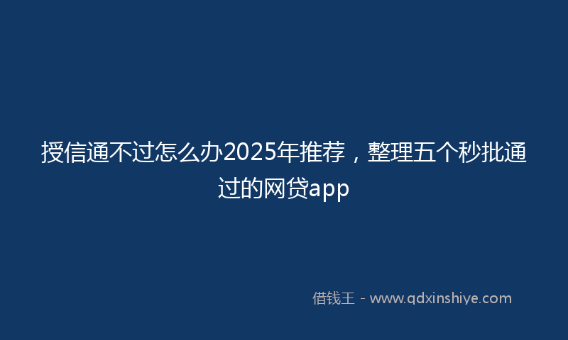 授信通不过怎么办2025年推荐，整理五个秒批通过的网贷app