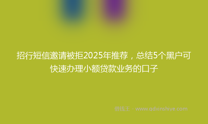 招行短信邀请被拒2025年推荐，总结5个黑户可快速办理小额贷款业务的口子