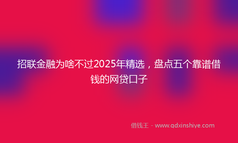 招联金融为啥不过2025年精选，盘点五个靠谱借钱的网贷口子