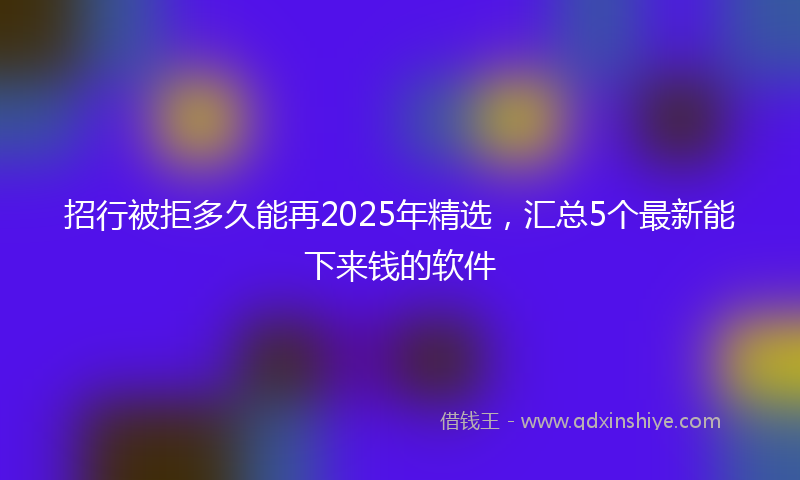 招行被拒多久能再2025年精选，汇总5个最新能下来钱的软件