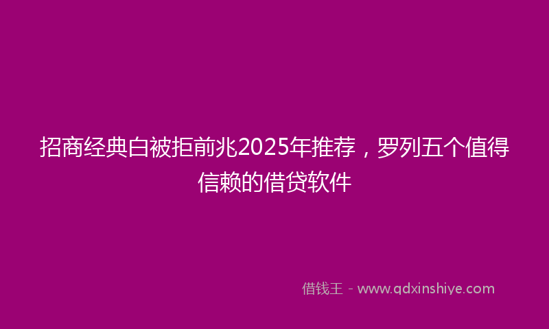 招商经典白被拒前兆2025年推荐，罗列五个值得信赖的借贷软件