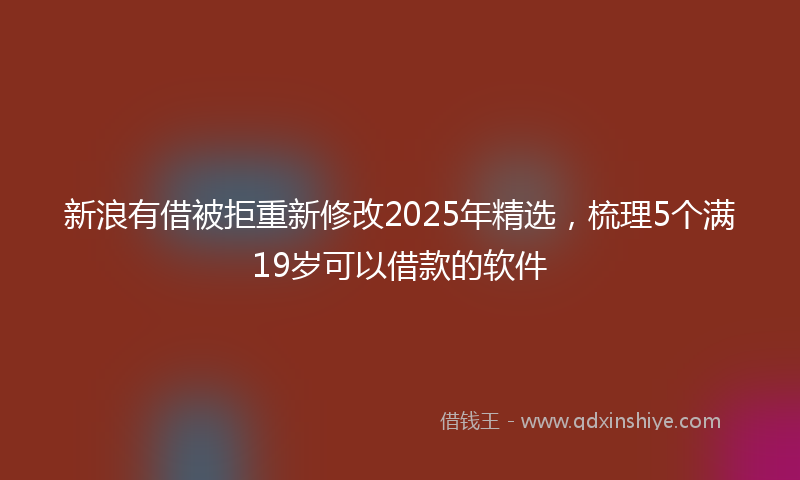 新浪有借被拒重新修改2025年精选，梳理5个满19岁可以借款的软件