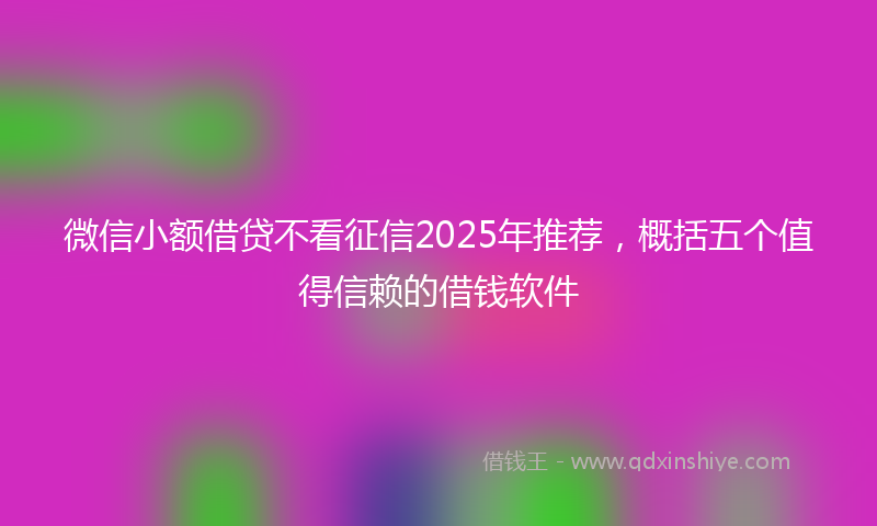 微信小额借贷不看征信2025年推荐，概括五个值得信赖的借钱软件