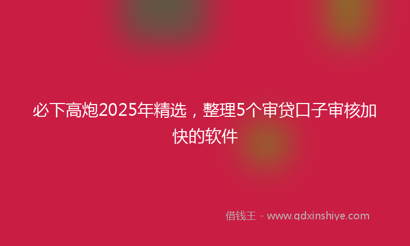 必下高炮2025年精选，整理5个审贷口子审核加快的软件