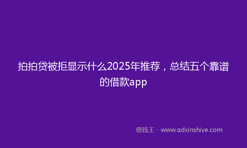 拍拍贷被拒显示什么2025年推荐，总结五个靠谱的借款app