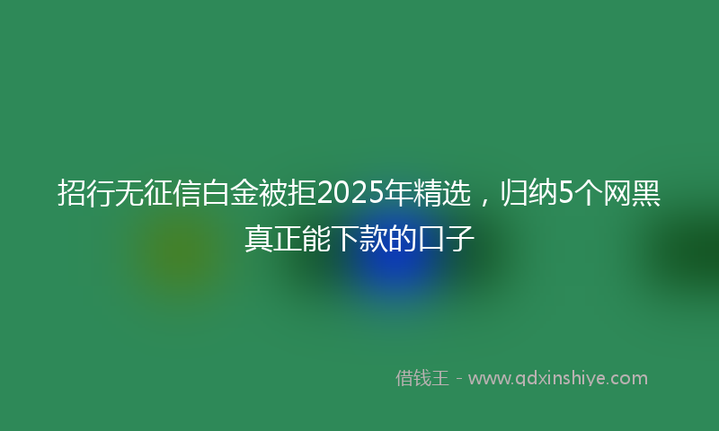 招行无征信白金被拒2025年精选，归纳5个网黑真正能下款的口子