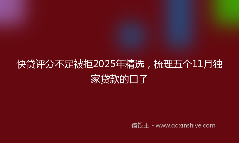 快贷评分不足被拒2025年精选，梳理五个11月独家贷款的口子