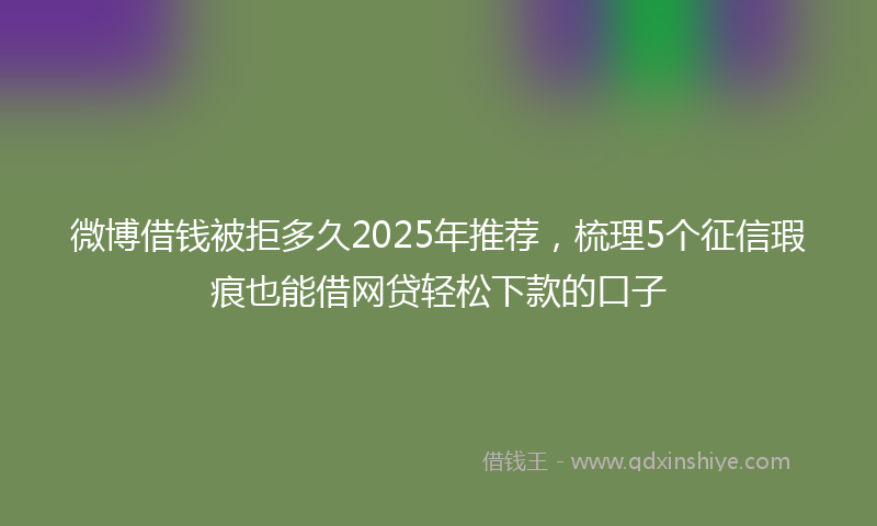 微博借钱被拒多久2025年推荐，梳理5个征信瑕疵也能借网贷轻松下款的口子