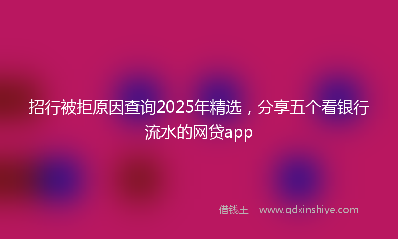 招行被拒原因查询2025年精选，分享五个看银行流水的网贷app