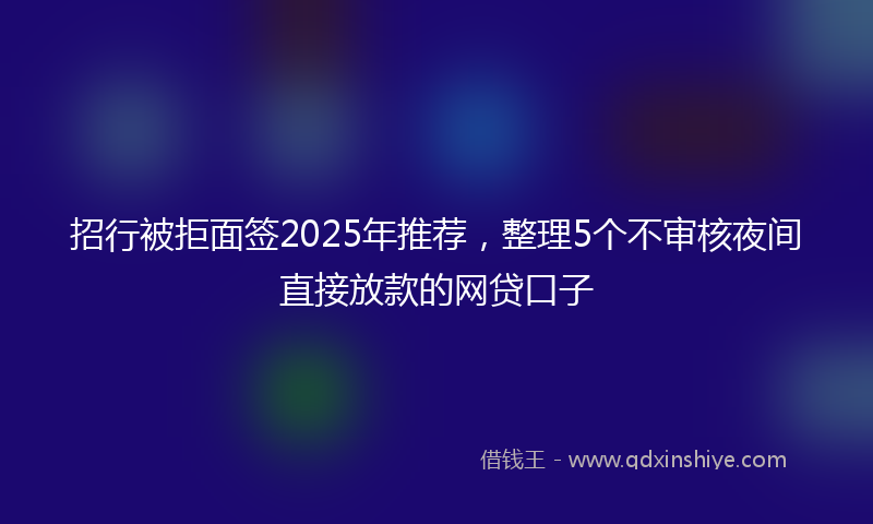 招行被拒面签2025年推荐，整理5个不审核夜间直接放款的网贷口子