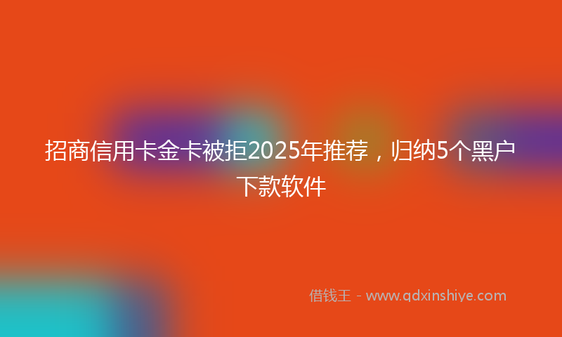 招商信用卡金卡被拒2025年推荐，归纳5个黑户下款软件