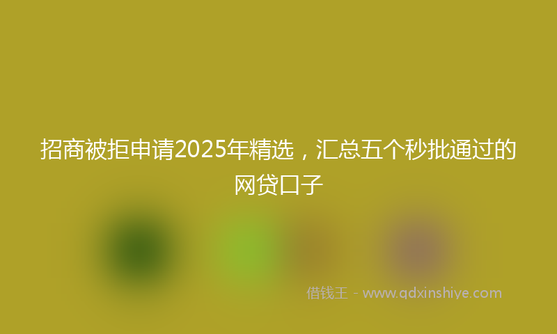 招商被拒申请2025年精选，汇总五个秒批通过的网贷口子