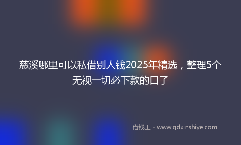 慈溪哪里可以私借别人钱2025年精选，整理5个无视一切必下款的口子