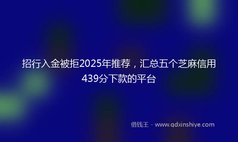 招行入金被拒2025年推荐，汇总五个芝麻信用439分下款的平台