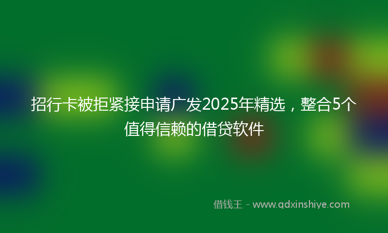 招行卡被拒紧接申请广发2025年精选，整合5个值得信赖的借贷软件