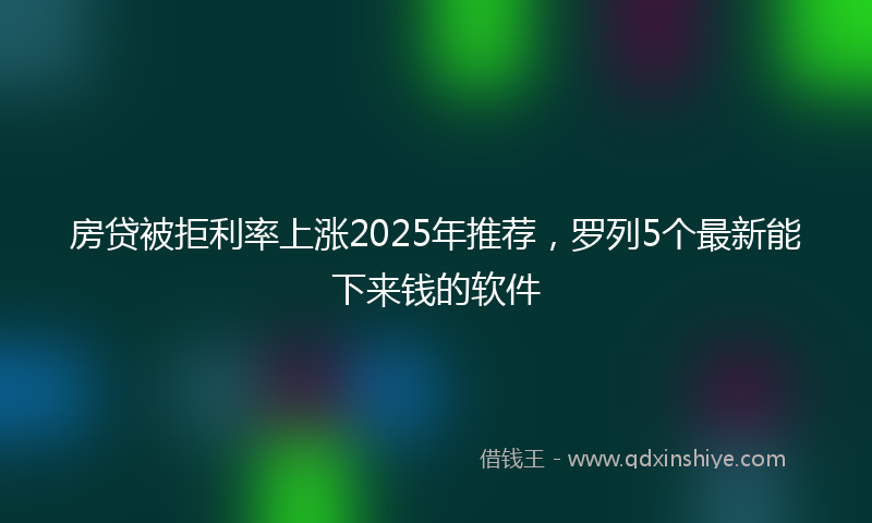 房贷被拒利率上涨2025年推荐，罗列5个最新能下来钱的软件