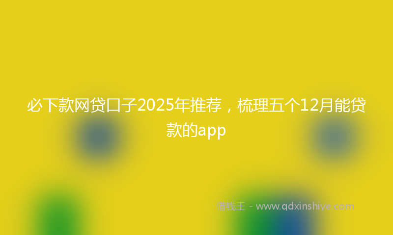 必下款网贷口子2025年推荐，梳理五个12月能贷款的app