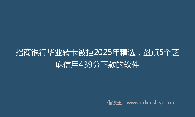 招商银行毕业转卡被拒2025年精选，盘点5个芝麻信用439分下款的软件