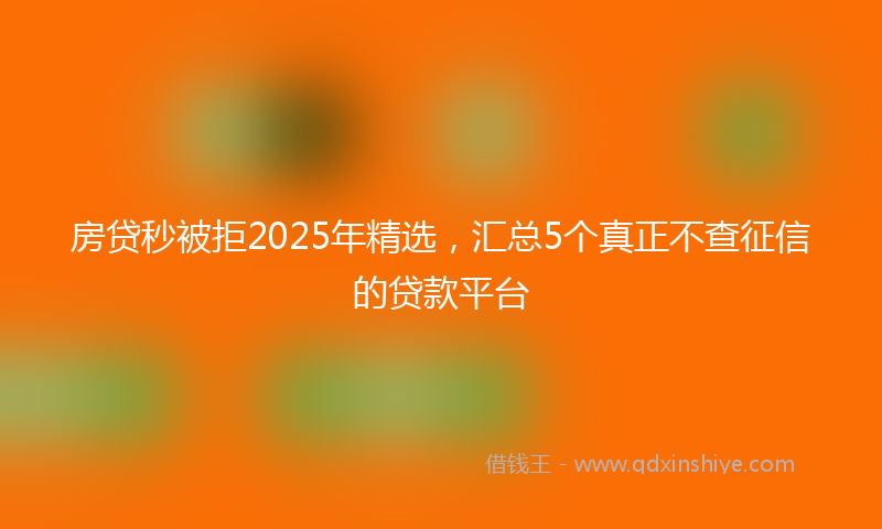 房贷秒被拒2025年精选，汇总5个真正不查征信的贷款平台