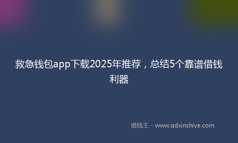 救急钱包app下载2025年推荐，总结5个靠谱借钱利器