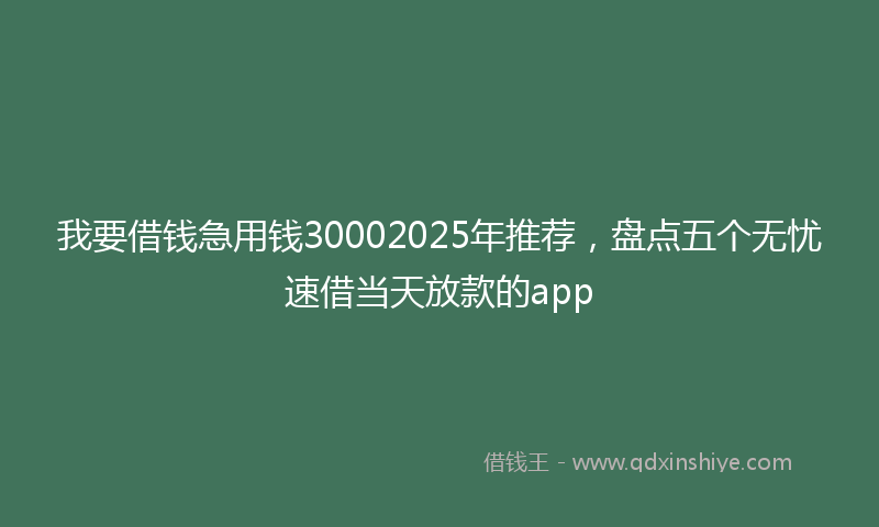 我要借钱急用钱30002025年推荐，盘点五个无忧速借当天放款的app