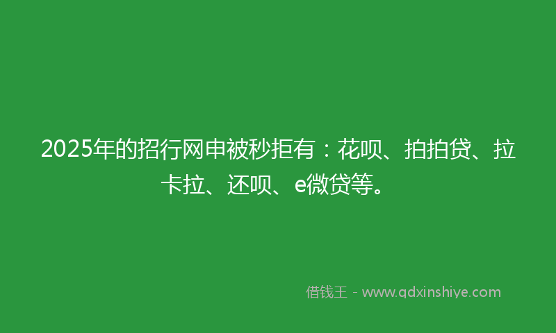 2025年的招行网申被秒拒有：花呗、拍拍贷、拉卡拉、还呗、e微贷等。