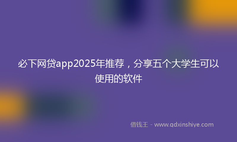 必下网贷app2025年推荐，分享五个大学生可以使用的软件