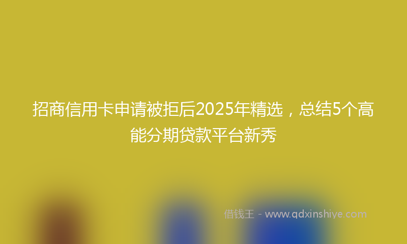 招商信用卡申请被拒后2025年精选，总结5个高能分期贷款平台新秀