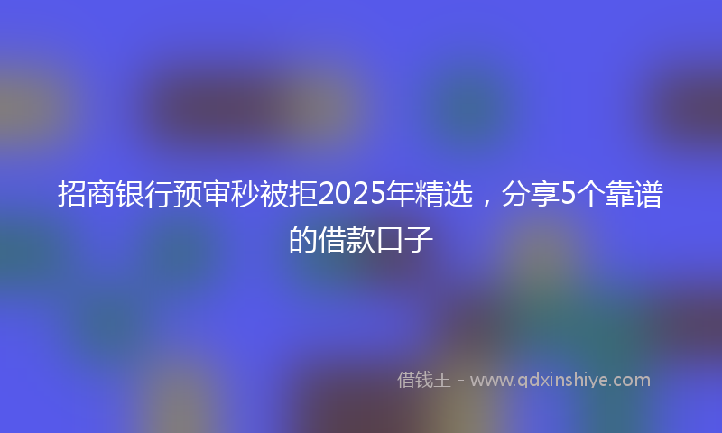 招商银行预审秒被拒2025年精选，分享5个靠谱的借款口子