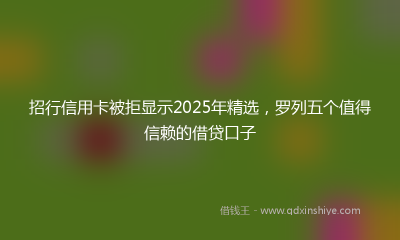 招行信用卡被拒显示2025年精选，罗列五个值得信赖的借贷口子