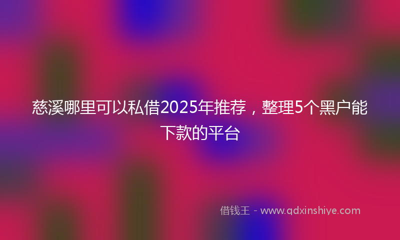 慈溪哪里可以私借2025年推荐，整理5个黑户能下款的平台