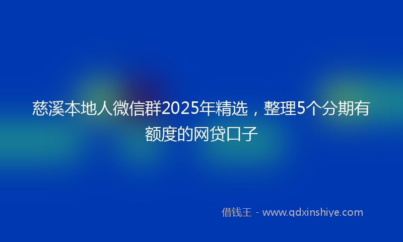 慈溪本地人微信群2025年精选，整理5个分期有额度的网贷口子