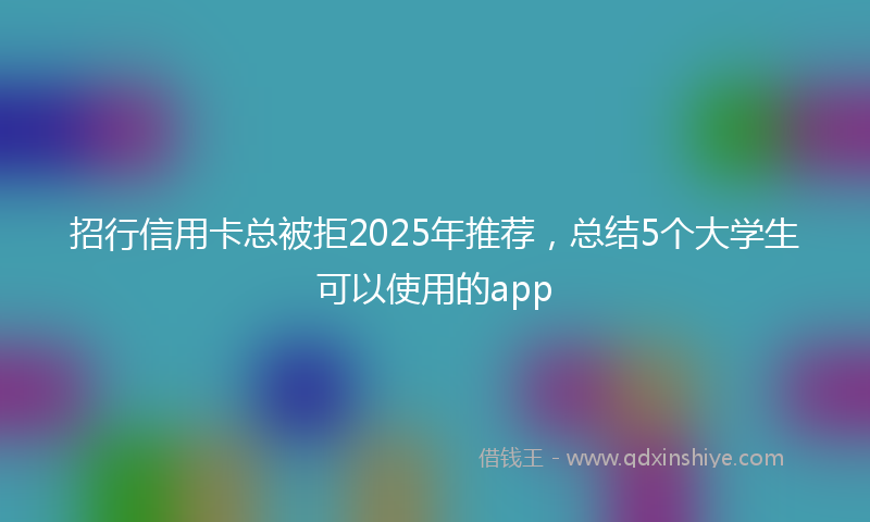 招行信用卡总被拒2025年推荐，总结5个大学生可以使用的app