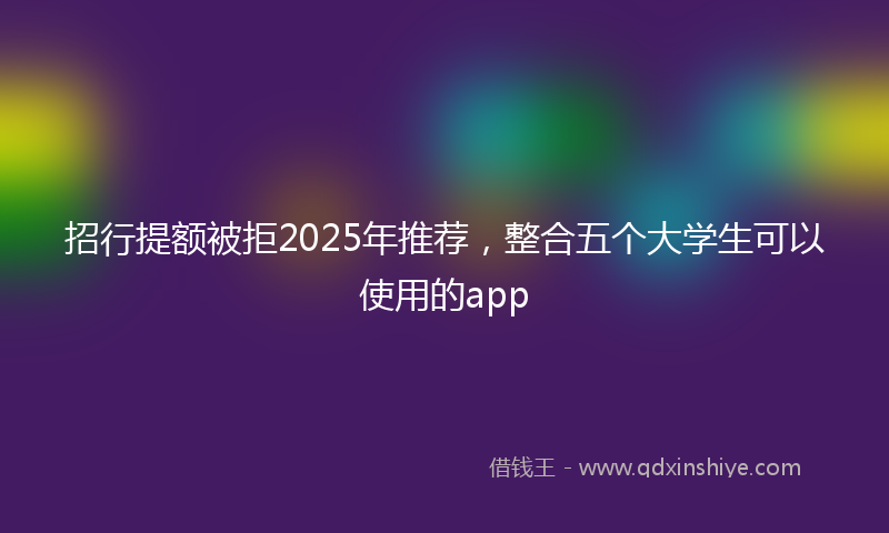 招行提额被拒2025年推荐，整合五个大学生可以使用的app