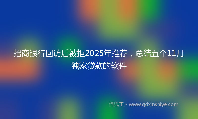 招商银行回访后被拒2025年推荐，总结五个11月独家贷款的软件
