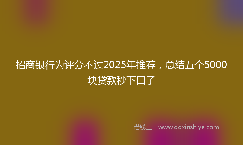 招商银行为评分不过2025年推荐，总结五个5000块贷款秒下口子