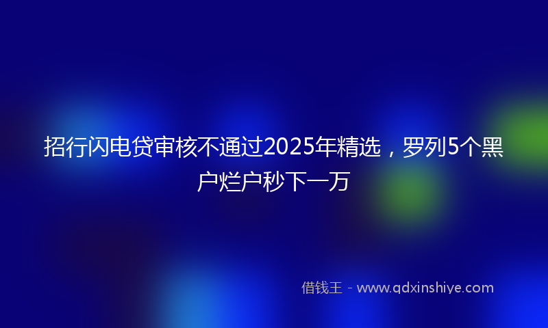 招行闪电贷审核不通过2025年精选，罗列5个黑户烂户秒下一万
