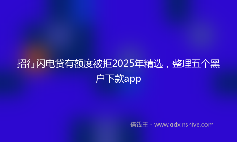 招行闪电贷有额度被拒2025年精选，整理五个黑户下款app
