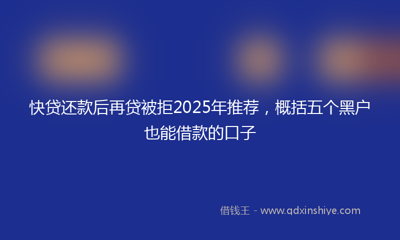 快贷还款后再贷被拒2025年推荐，概括五个黑户也能借款的口子