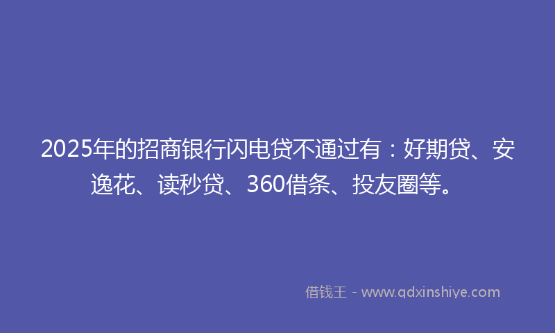 2025年的招商银行闪电贷不通过有：好期贷、安逸花、读秒贷、360借条、投友圈等。
