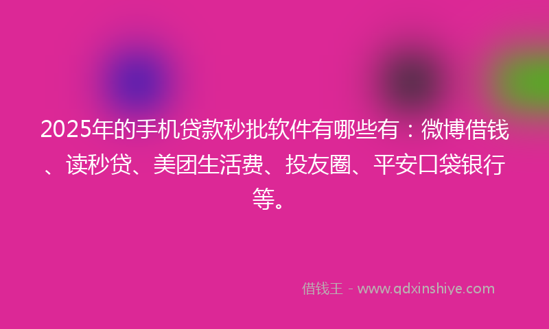 2025年的手机贷款秒批软件有哪些有：微博借钱、读秒贷、美团生活费、投友圈、平安口袋银行等。