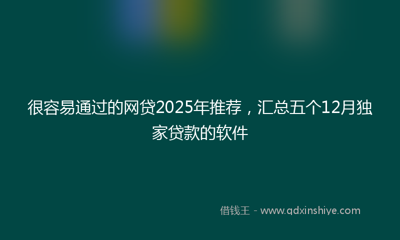 很容易通过的网贷2025年推荐，汇总五个12月独家贷款的软件