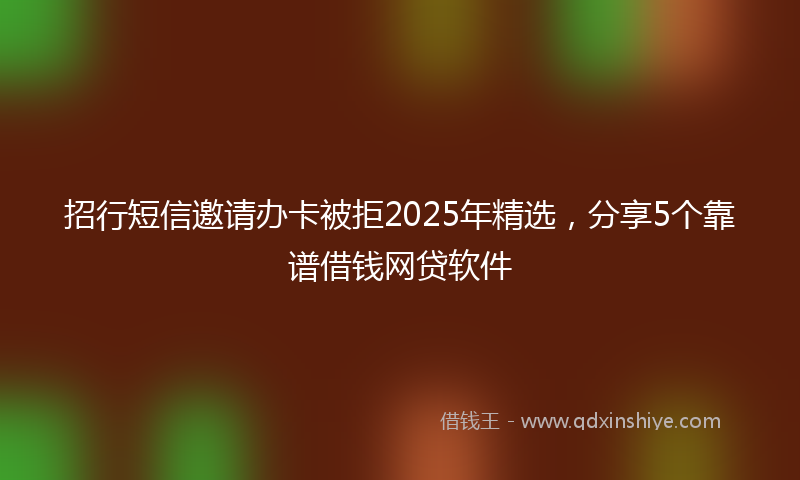招行短信邀请办卡被拒2025年精选，分享5个靠谱借钱网贷软件