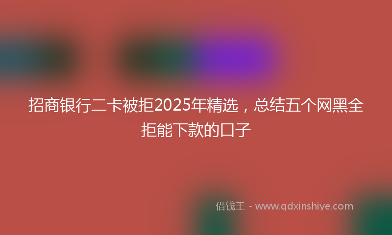招商银行二卡被拒2025年精选，总结五个网黑全拒能下款的口子